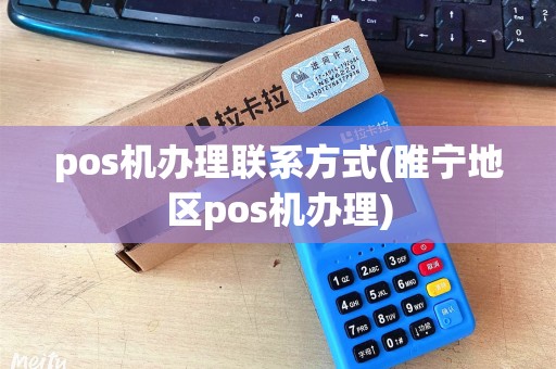 pos机办理联系方式(睢宁地区pos机办理)