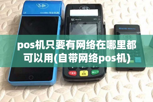 pos机只要有网络在哪里都可以用(自带网络pos机)