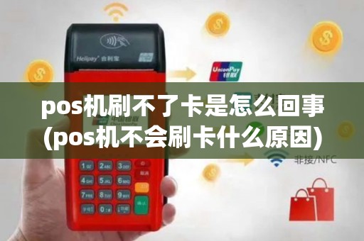 pos机刷不了卡是怎么回事(pos机不会刷卡什么原因)