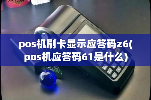 pos机刷卡显示应答码z6(pos机应答码61是什么)