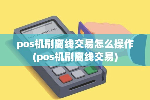 pos机刷离线交易怎么操作(pos机刷离线交易)