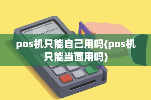 pos机只能自己用吗(pos机只能当面用吗)