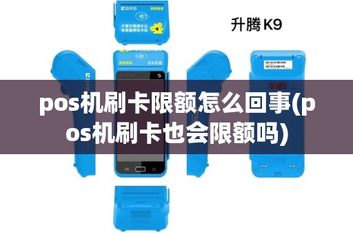 pos机刷卡限额怎么回事(pos机刷卡也会限额吗)