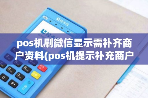 pos机刷微信显示需补齐商户资料(pos机提示补充商户信息)
