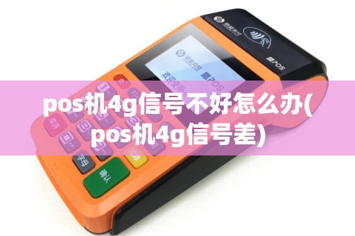 pos机4g信号不好怎么办(pos机4g信号差)