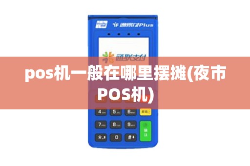 pos机一般在哪里摆摊(夜市POS机)