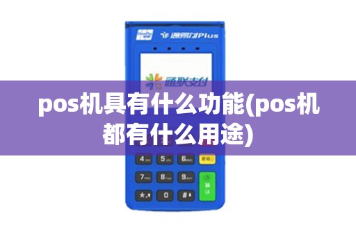 pos机具有什么功能(pos机都有什么用途)