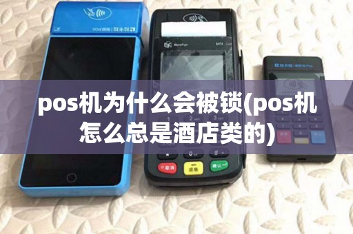 pos机为什么会被锁(pos机怎么总是酒店类的)