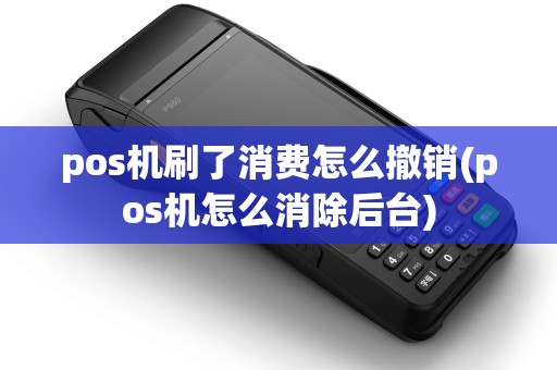 pos机刷了消费怎么撤销(pos机怎么消除后台)
