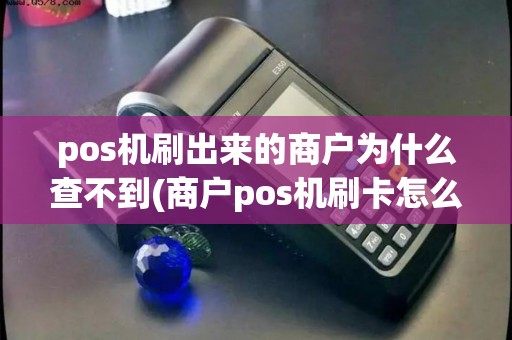 pos机刷出来的商户为什么查不到(商户pos机刷卡怎么没有进账)