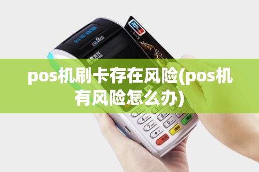 pos机刷卡存在风险(pos机有风险怎么办)