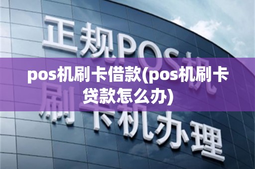 pos机刷卡借款(pos机刷卡贷款怎么办)