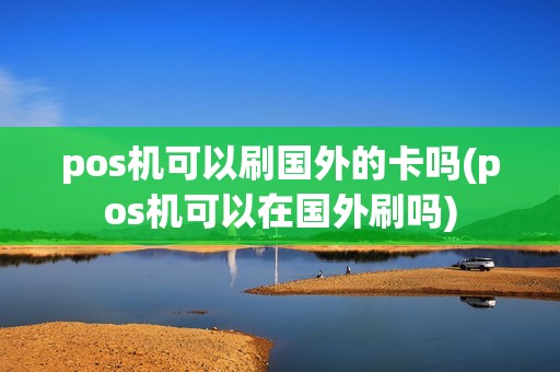 pos机可以刷国外的卡吗(pos机可以在国外刷吗)