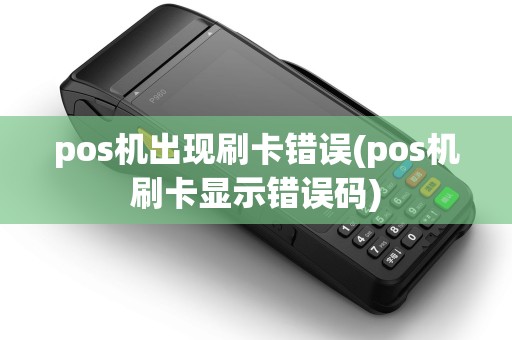 pos机出现刷卡错误(pos机刷卡显示错误码)