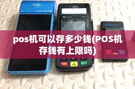 pos机可以存多少钱(POS机存钱有上限吗)