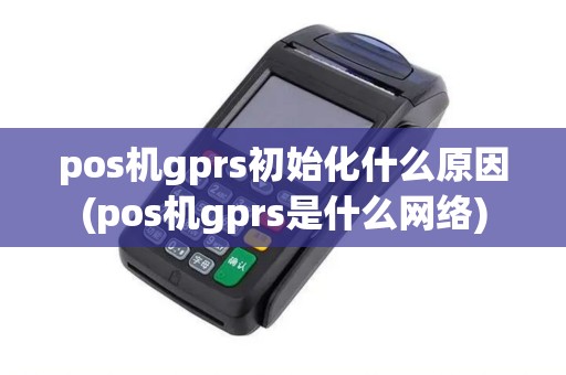 pos机gprs初始化什么原因(pos机gprs是什么网络)