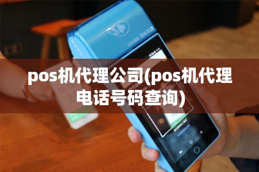 pos机代理公司(pos机代理电话号码查询)