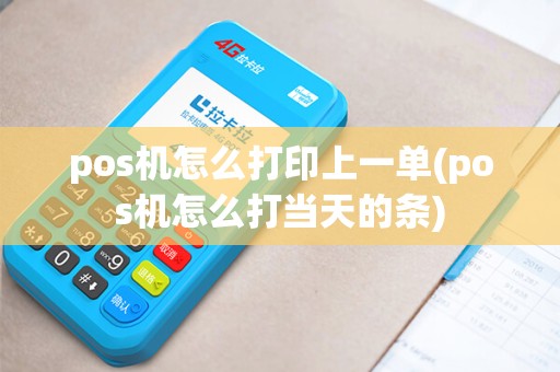 pos机怎么打印上一单(pos机怎么打当天的条)
