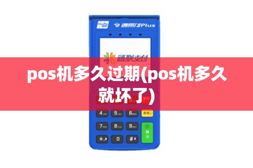 pos机多久过期(pos机多久就坏了)