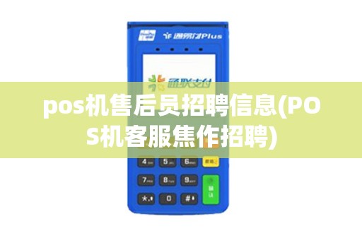 pos机售后员招聘信息(POS机客服焦作招聘)