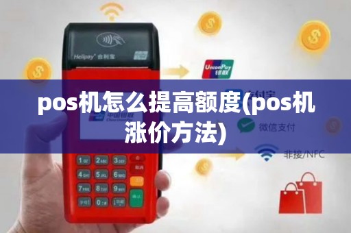 pos机怎么提高额度(pos机涨价方法)