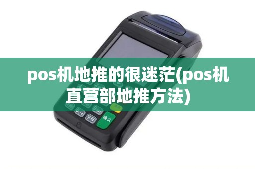 pos机地推的很迷茫(pos机直营部地推方法)