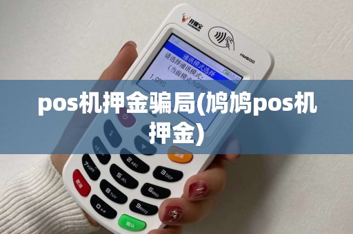 pos机押金骗局(鸠鸠pos机押金)