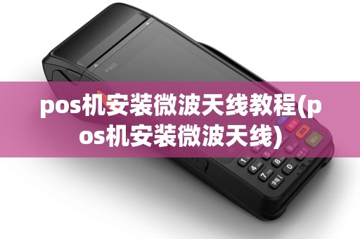 pos机安装微波天线教程(pos机安装微波天线)