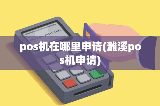 pos机在哪里申请(濉溪pos机申请)