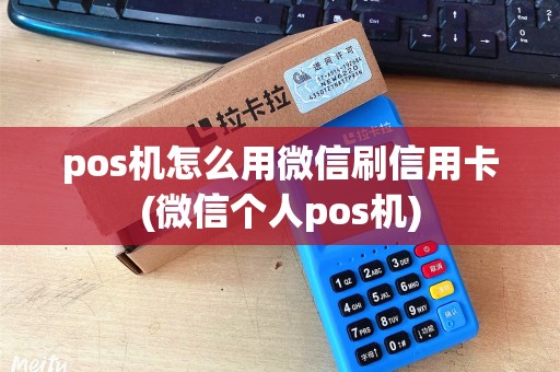pos机怎么用微信刷信用卡(微信个人pos机)