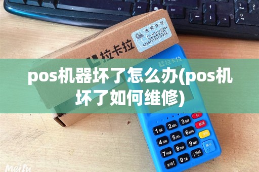 pos机器坏了怎么办(pos机坏了如何维修)