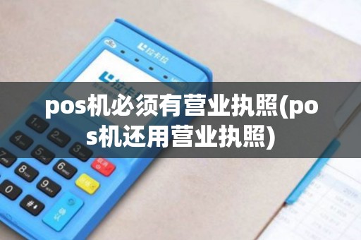 pos机必须有营业执照(pos机还用营业执照)