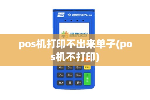 pos机打印不出来单子(pos机不打印)