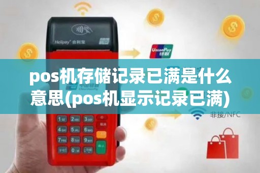 pos机存储记录已满是什么意思(pos机显示记录已满)