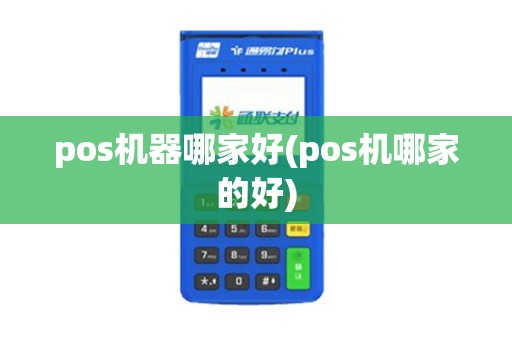 pos机器哪家好(pos机哪家的好)