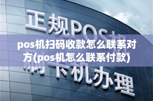 pos机扫码收款怎么联系对方(pos机怎么联系付款)