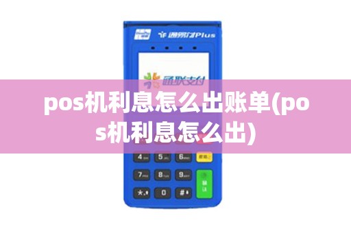pos机利息怎么出账单(pos机利息怎么出)