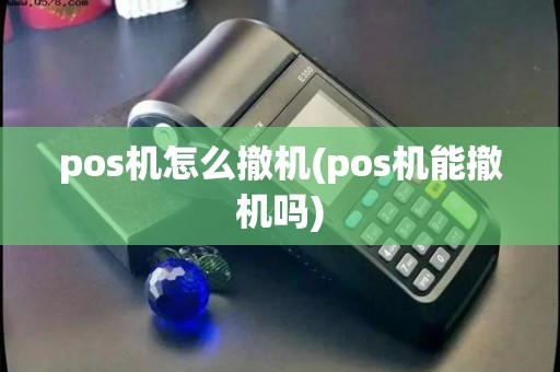 pos机怎么撤机(pos机能撤机吗)