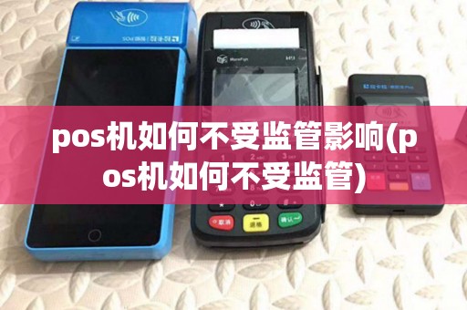 pos机如何不受监管影响(pos机如何不受监管)