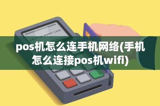 pos机怎么连手机网络(手机怎么连接pos机wifi)