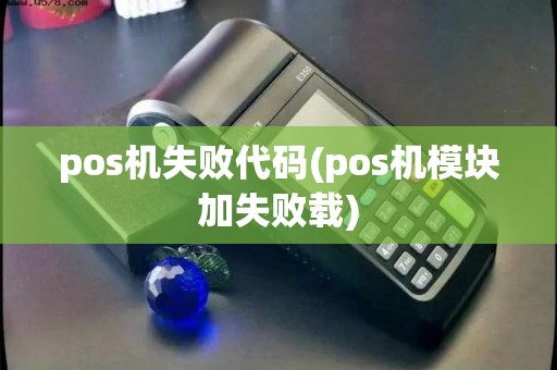 pos机失败代码(pos机模块加失败载)