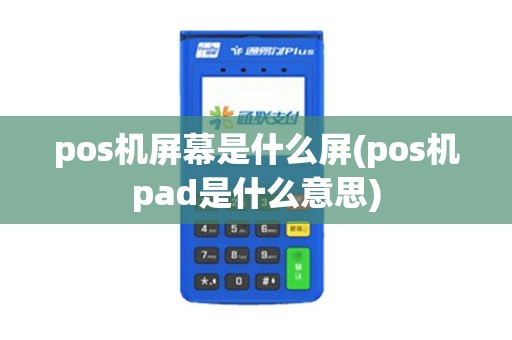 pos机屏幕是什么屏(pos机pad是什么意思)
