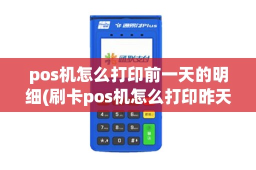 pos机怎么打印前一天的明细(刷卡pos机怎么打印昨天的)