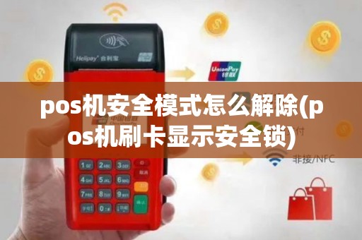 pos机安全模式怎么解除(pos机刷卡显示安全锁)