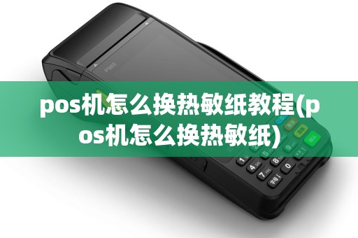 pos机怎么换热敏纸教程(pos机怎么换热敏纸)