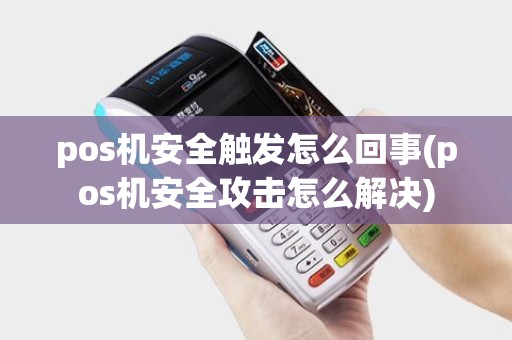 pos机安全触发怎么回事(pos机安全攻击怎么解决)