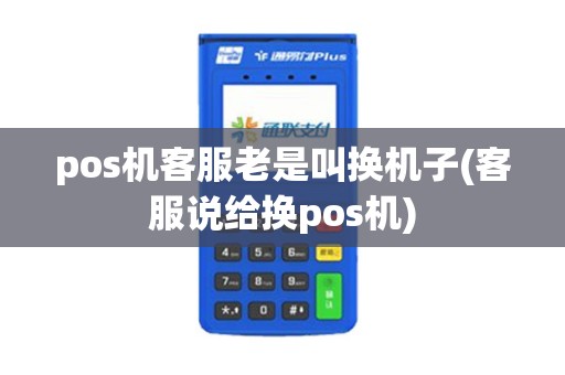 pos机客服老是叫换机子(客服说给换pos机)