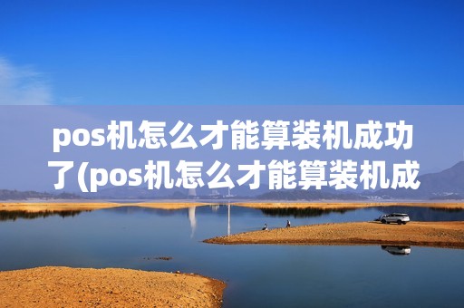 pos机怎么才能算装机成功了(pos机怎么才能算装机成功)