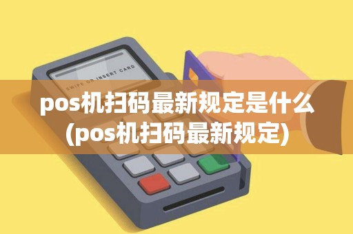 pos机扫码最新规定是什么(pos机扫码最新规定)
