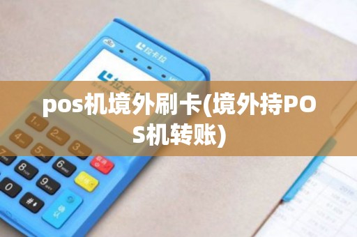 pos机境外刷卡(境外持POS机转账)